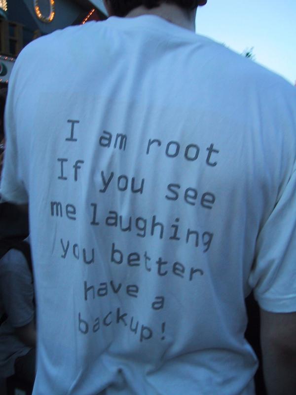 I am root If you see me laughing you better have a backup!